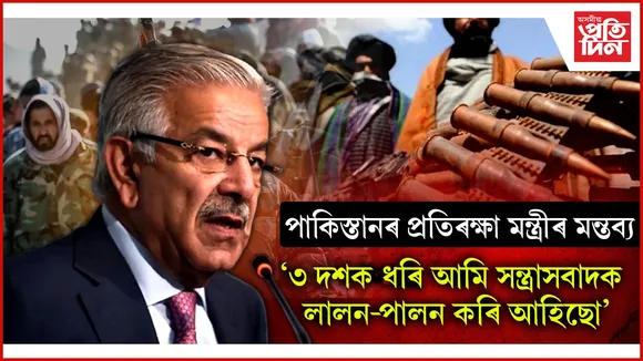 নিৰ্লজ্জ স্বীকাৰুক্তি পাক প্ৰতিৰক্ষা মন্ত্ৰীৰঃ 'সন্ত্ৰাসবাদক আমি ৩ দশক ধৰি প্ৰতিপালন কৰি আহিছো'
