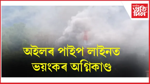 নাৰেঙ্গীস্থিত অইল ইণ্ডিয়াৰ পাইপ লাইনত ভয়ংকৰ অগ্নিকাণ্ড...