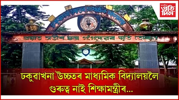 ঢকুৱাখনা উচ্চতৰ মাধ্যমিক বিদ্যালয়লৈ গুৰুত্ব নাই শিক্ষামন্ত্ৰীৰ...