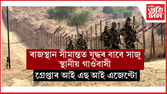 ৰাজস্থানত গ্ৰেপ্তাৰ ISI ৰ চোৰাংচোৱাঃ যুদ্ধ পৰিস্থিতিত ভাৰতীয় সেনাক সহায় কৰিবলৈ সাজু সীমান্তবাসী