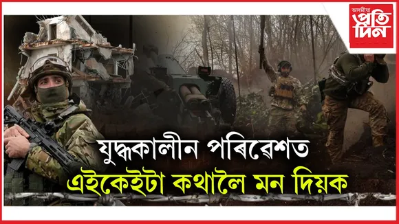 যুদ্ধকালীন পৰিৱেশত এইকেইটা কথা মন দিব