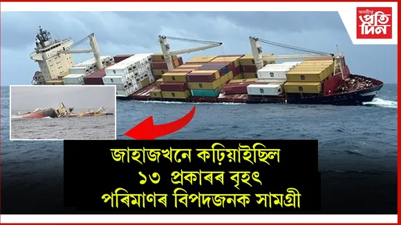 জাহাজখনে কঢ়িয়াইছিল ১৩ প্ৰকাৰৰ বৃহৎ পৰিমাণৰ বিপদজনক সামগ্ৰী