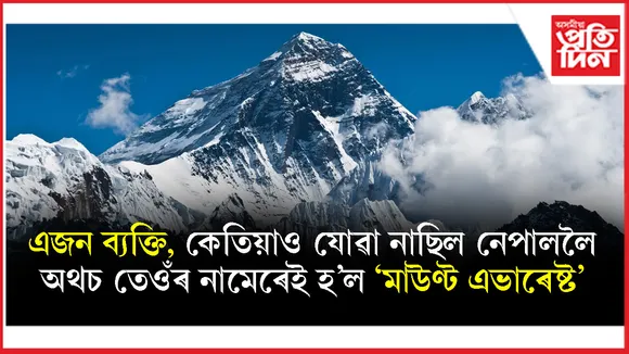 বিশ্ব এভাৰেষ্ট দিৱসঃ কোনে, কিয় পৃথিৱীৰ সৰ্বোচ্চ শৃংগৰ নাম ৰাখিলে মাউণ্ট এভাৰেষ্ট?