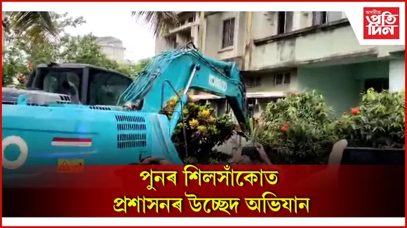 পুনৰ শিলসাঁকোত প্রশাসনৰ উচ্ছেদ অভিযান