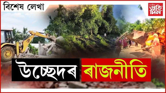 সাধাৰণ জনতাৰ ওপৰত বুলডোজাৰৰ চলেঃ নেতাই অংক কৰে...