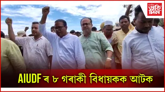 উচ্ছেদৰ বিৰুদ্ধে প্ৰতিবাদ কৰি আটক হ'ল AIUDF ৰ ৮ গৰাকী বিধায়ক...