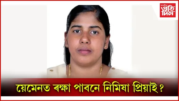 য়েমেনৰ কৰ্তৃপক্ষই স্থগিত ৰাখিলে ভাৰতীয় মহিলা নিমিষা প্ৰিয়াৰ ফাঁচীৰ নিৰ্দেশ...