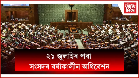 ২১ জুলাইৰ পৰা সংসদৰ বৰ্ষাকালীন অধিবেশনঃ উত্থাপন হ'ব ৮ খন বিধেক !