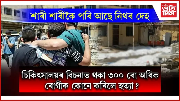 বগা প্লাষ্টিকত শাৰী শাৰী প্ৰাণহীন মানৱ দেহঃ কোনোবাটো যদি পচিছে, কোনোবাটো ফুলিছে...
