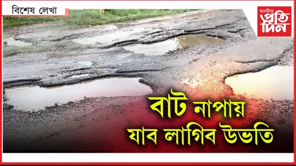 ঢকুৱাখনালৈ এয়া বাট নে গাত? নৰহৰ অৱস্থা হ’ব দলেৰ !