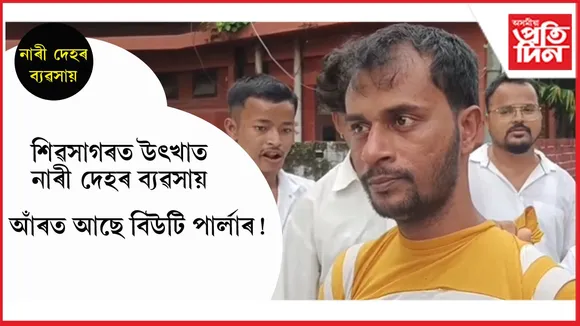 শিৱসাগৰত সক্ৰিয় নাৰীদেহ চক্ৰ! এটা দালালক আটক...