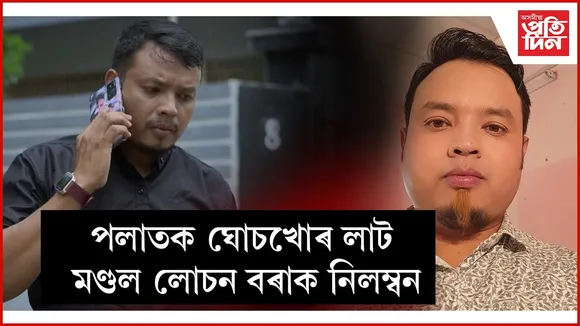 ২৩ দিনে পলাতক দুৰ্নীতিগ্ৰস্ত লাট মণ্ডল লোচন বৰাক চাকৰিৰ পৰা নিলম্বন...