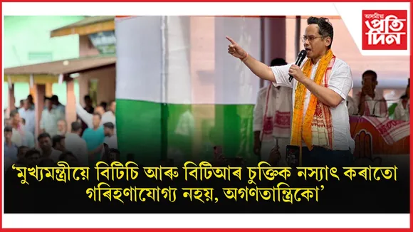 হিমন্ত বিশ্ব শৰ্মাই বিটিচি চুক্তিক নস্যাৎ কৰিব বিচৰাতো অগণতান্ত্ৰিকঃ গৌৰৱ গগৈ