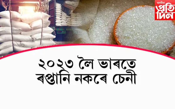 ডুবাই, ইণ্ডোনেছিয়া, মালয়েছিয়া বাংলাদেশত হাহাকাৰঃ ভাৰতে ২০২৩ লৈ ৰপ্তানি নকৰে চেনী...