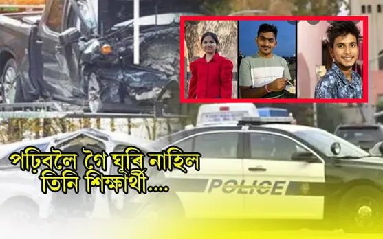 পুনৰ আমেৰিকাত মৃত্যু ৩ ভাৰতীয় ছাত্ৰঃ আৰক্ষীয়ে আৰম্ভ কৰিছে তদন্ত... 