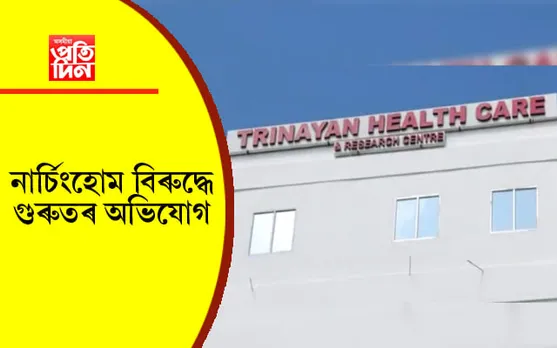 নৱজাতক আৰু প্ৰসূতিৰ মৃত্যুক কেন্দ্ৰ কৰি ত্ৰিনয়ন নাৰ্চিংহোমত উত্তপ্ত পৰিস্থিতি...