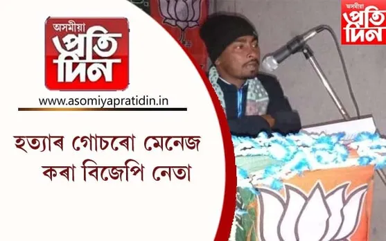 হত্যাৰ গোচৰো মেনেজ কৰা বিজেপিৰ যুৱ-মৰ্চাৰ উপ-সভাপতি...