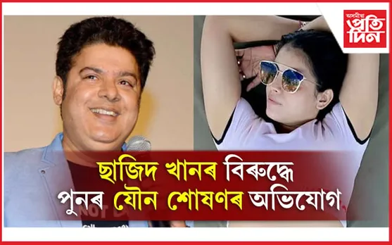 ছাজিদ খানৰ বিৰুদ্ধে পুনৰ যৌন শোষণৰ অভিযোগ