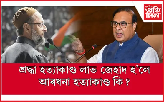 শ্ৰদ্ধা হত্যাকাণ্ড লাভ জেহাদ নহয় ! হিমন্ত বিশ্ব শৰ্মাৰ মন্তব্যৰ বিৰুদ্ধে আসাদুদ্দিন ওৱেইছি...
