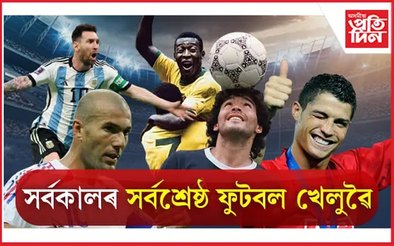 10 Best Football Players of all time: বিশ্বৰ সৰ্বকালৰ সৰ্বশ্ৰেষ্ঠ ফুটবল খেলুৱৈ