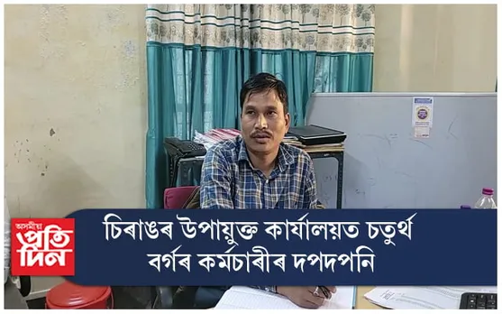 চিৰাঙৰ উপায়ুক্ত কাৰ্যালয়ত চতুৰ্থ বৰ্গৰ কৰ্মচাৰীৰ দপদপনি...