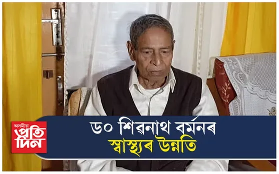 স্বাস্থ্য কিছু উন্নত হৈছে ড০ শিৱনাথ বৰ্মনৰঃ চকু মেলি দিছে সহাৰি...