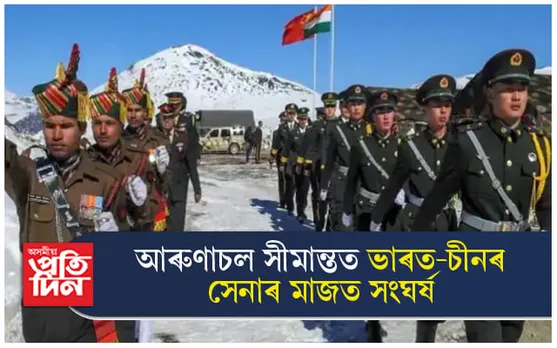 অৰুণাচলৰ ভাৰত-চীন সীমান্তত সংঘাতঃ আহত হৈছে ৩০ জন ভাৰতীয় সেনা...