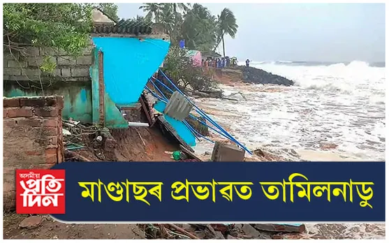 মাণ্ডাছৰ ভয়ত ত্ৰষ্টমান তামিলনাডু ! ব্যৱসায়-বাণিজ্য, স্কুল-কলেজ সকলো বন্ধ...