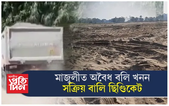 মাজুলীৰ বালি জকাইবোৱাত সক্ৰিয় বালি ছিণ্ডিকেট ! অসাধু চক্ৰই খান্দিছে নৈৰ বুকু...