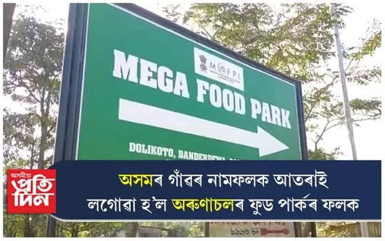 ৰাষ্ট্ৰীয় ঘাইপথৰ দাঁতিতে অসমৰ আদৰ্শ গাঁৱৰ নামফলক ঢাকি অৰুণাচলৰ ফুড পাৰ্কৰ ফলক
