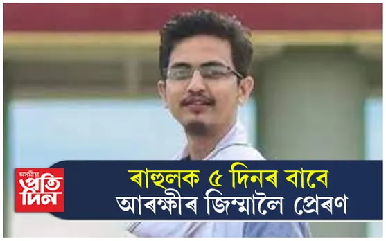 নিজকে নিৰ্দোষী বুলি দাবী কৰা ৰাহুল ৫ দিনৰ বাবে আৰক্ষীৰ জিম্মালৈ প্ৰেৰণ...