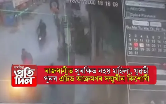 ৰাজধানীত সুৰক্ষিত নহয় মহিলা, কিশোৰীঃ এচিড আক্ৰমণৰ সন্মুখীন হ'ল ১৭ বছৰীয়া কিশোৰী...