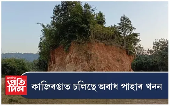 কাজিৰঙাত চলিছে অবাধ পাহাৰ খনন 