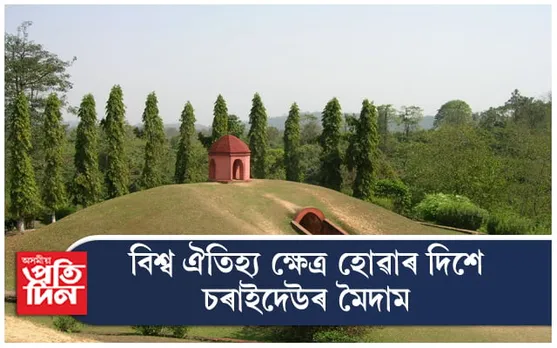 বিশ্ব ঐতিহ্যৰ স্বীকৃতিৰ দিশে আহোম স্বৰ্গদেউৰ মৈদাম...