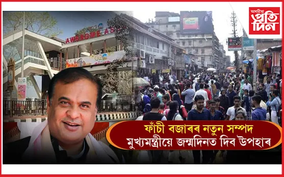 ফাঁচীবজাৰলৈ নতুন সম্পদঃ মুখ্যমন্ত্ৰীয়ে জন্মদিনত দিব উপহাৰ...