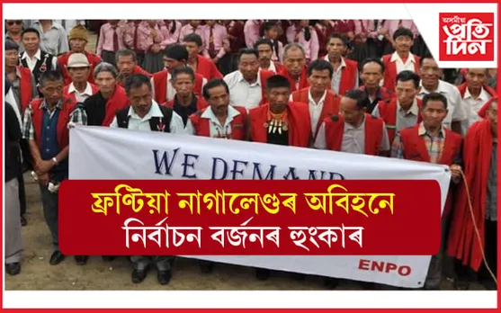 ফ্ৰণ্টিয়া নাগালেণ্ডৰ দাবীৰ প্ৰতি নাই সহাৰি ! বিধানসভাৰ নিৰ্বাচন বৰ্জনৰ হুংকাৰ....