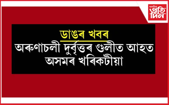 এফালে উৰুকাৰ আনন্দ আনফালে অৰুণাচলী দুৰ্বৃত্তৰ গুলীত আহত অসমৰ খৰিকটীয়া... 