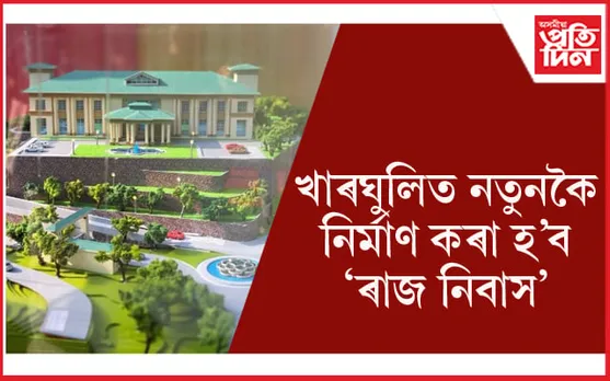 স্থান সলনি হ'ব ৰাজভৱনৰঃ ৪১ কোটি ৩২ লাখৰো অধিক ধন ব্যয় কৰি নতুনকৈ নিৰ্মাণ কৰিব 'ৰাজ নিবাস'