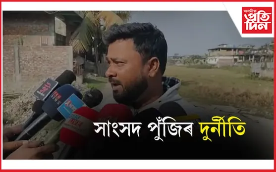 হাজোৰ পিছত ৰঙিয়াতো সাংসদ পুঁজিৰ পৰ্বতসম দুৰ্নীতি...