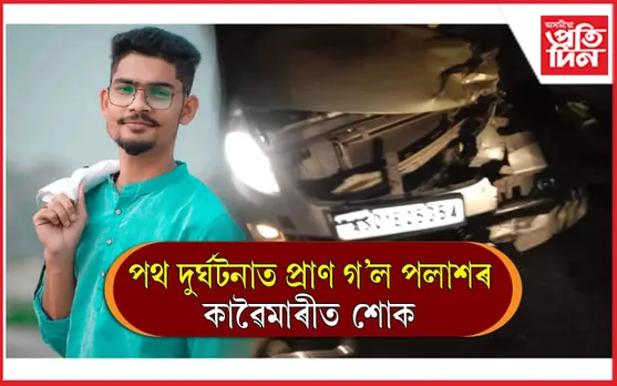 পথ দুৰ্ঘটনাই প্ৰাণ কাঢ়িলে পলাশৰ...