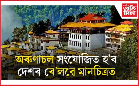সূৰ্যোদয়ৰ দেশ অৰুণাচল সংযোজিত হ'ব দেশৰ ৰে'লৱে মানচিত্ৰতঃ ধেমাজিত হ'ব জাহাজ বন্দৰ...