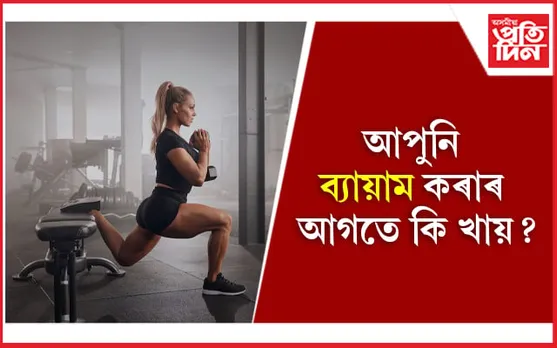 ব্যায়াম কৰাৰ আগতে ভুলতো নাখাব এই খাদ্য