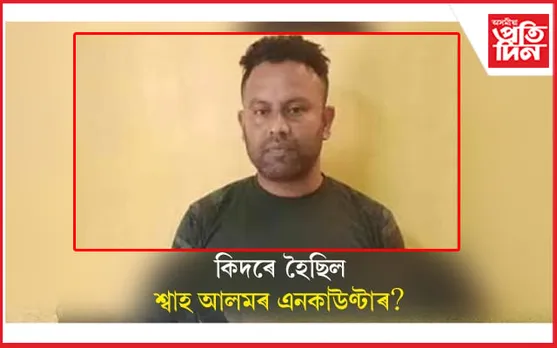কিদৰে এনকাউণ্টাৰ হ'ল শ্বাহ আলমৰ? আৰক্ষীয়ে ক'লে এনেদৰে...