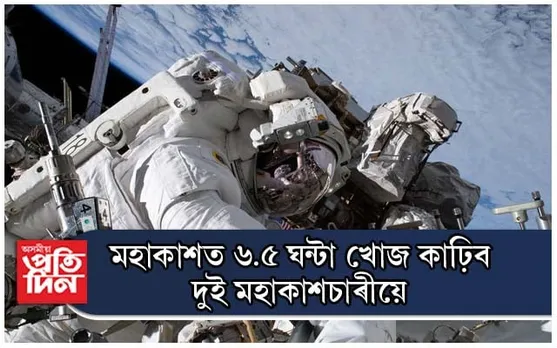 মহাকাশত ৬.৫ ঘন্টা খোজ কাঢ়িব দুই মহাকাশচাৰীয়ে, চাব পাৰিব সমগ্ৰ বিশ্বই...