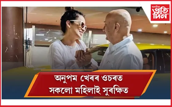 এইবাৰ কংগনাৰ সাফল্যৰ জয়গান গালে অনুপম খেৰে