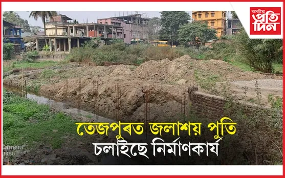 তেজপুৰ চহৰত জধেমধে পুতিছে প্ৰাকৃতিক জলাশয়ঃ নিৰ্বিকাৰ প্ৰশাসন...  