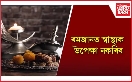 উপবাস ৰখাৰ লগতে এইসমূহৰ বিষয়েও সচেতন হওক