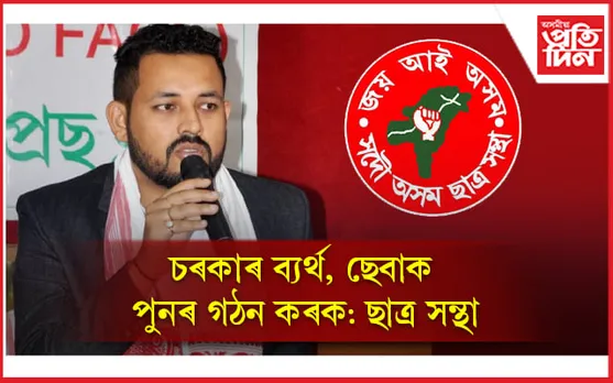 চৰকাৰ ব্যৰ্থ, ছেবাক পুনৰ গঠন কৰক : ছাত্ৰ সন্থা...