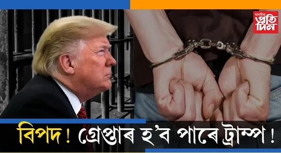 গ্ৰেপ্তাৰ হ'ব পাৰে আমেৰিকাৰ প্ৰাক্তন ৰাষ্ট্ৰপতি ড'নাল্ড ট্ৰাম্প