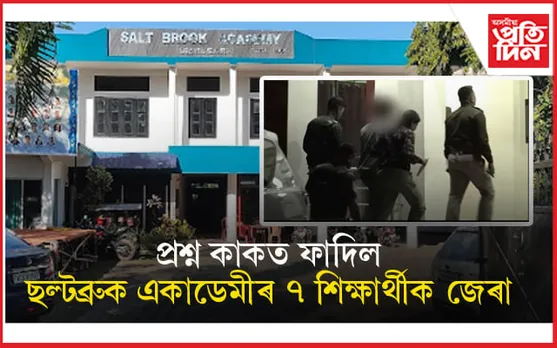 ডিব্ৰুগড়ৰ ছল্টব্ৰুক একাডেমীৰ ৭ ছাত্ৰক জেৰা: অধ্যক্ষকো তলব...
